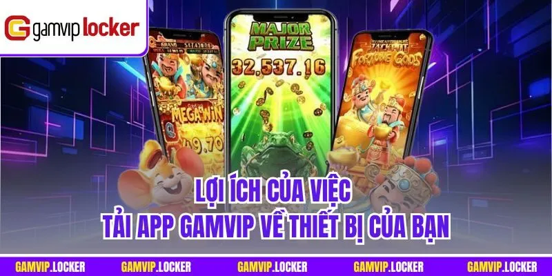 Lợi ích của việc Tải app GAMVIP về thiết bị của bạn