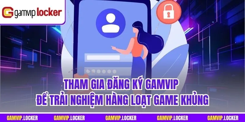 Tham gia Đăng ký GAMVIP để trải nghiệm hàng loạt game khủng